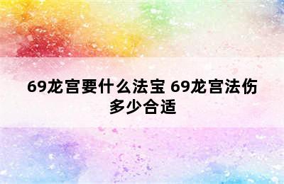 69龙宫要什么法宝 69龙宫法伤多少合适